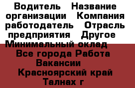 Водитель › Название организации ­ Компания-работодатель › Отрасль предприятия ­ Другое › Минимальный оклад ­ 1 - Все города Работа » Вакансии   . Красноярский край,Талнах г.